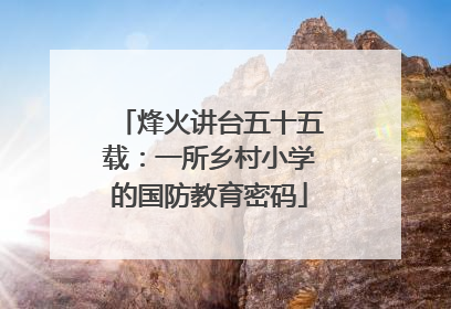 烽火讲台五十五载：一所乡村小学的国防教育密码