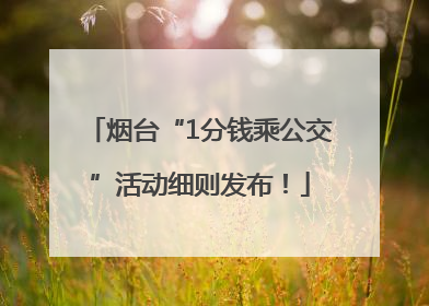 烟台“1分钱乘公交”活动细则发布！