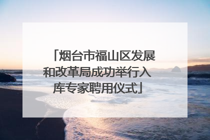 烟台市福山区发展和改革局成功举行入库专家聘用仪式