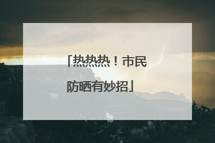 热热热！市民防晒有妙招