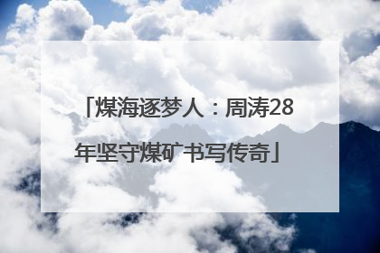 煤海逐梦人：周涛28年坚守煤矿书写传奇