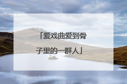 爱戏曲爱到骨子里的一群人