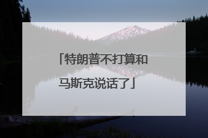 特朗普不打算和马斯克说话了