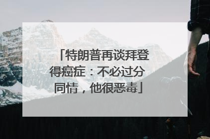 特朗普再谈拜登得癌症：不必过分同情，他很恶毒