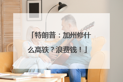 特朗普：加州修什么高铁？浪费钱！
