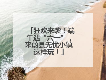 狂欢来袭！端午遇“六一”，来蔚县无忧小镇这样玩！