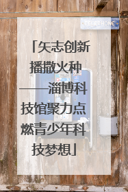矢志创新 播撒火种——淄博科技馆聚力点燃青少年科技梦想