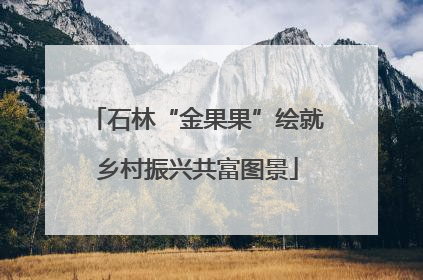 石林“金果果”绘就乡村振兴共富图景