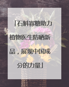 石斛寡糖助力植物医生防晒新品，展现中国成分的力量