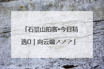 石景山拍客•今日精选⑳｜向云端↗↗↗