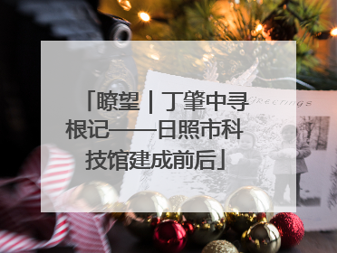瞭望｜丁肇中寻根记——日照市科技馆建成前后