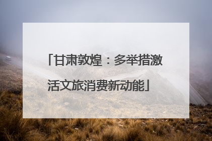 甘肃敦煌：多举措激活文旅消费新动能