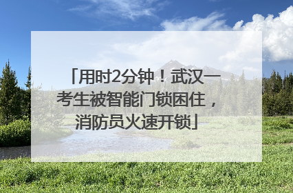 用时2分钟！武汉一考生被智能门锁困住，消防员火速开锁
