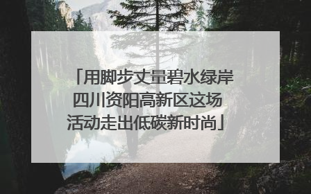 用脚步丈量碧水绿岸 四川资阳高新区这场活动走出低碳新时尚