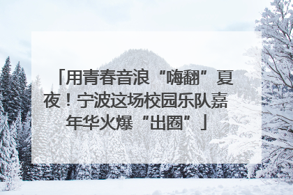 用青春音浪“嗨翻”夏夜！宁波这场校园乐队嘉年华火爆“出圈”