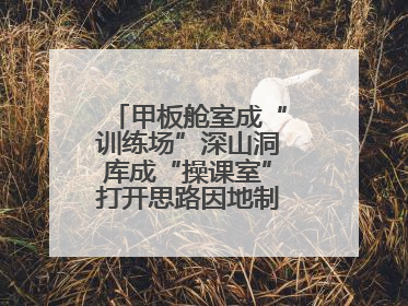 甲板舱室成“训练场”深山洞库成“操课室”打开思路因地制宜灵活施训