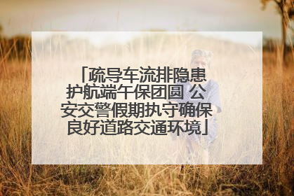 疏导车流排隐患 护航端午保团圆 公安交警假期执守确保良好道路交通环境