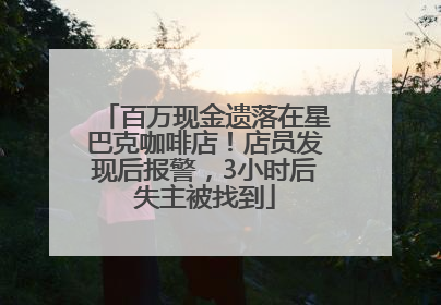 百万现金遗落在星巴克咖啡店！店员发现后报警，3小时后失主被找到
