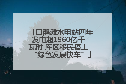 白鹤滩水电站四年发电超1960亿千瓦时 库区移民搭上“绿色发展快车”
