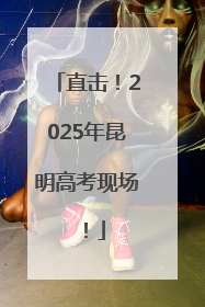 直击！2025年昆明高考现场！