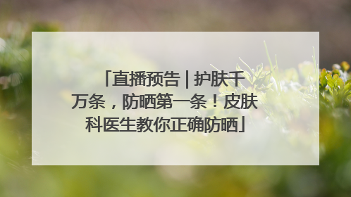 直播预告 | 护肤千万条，防晒第一条！皮肤科医生教你正确防晒