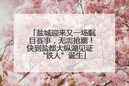 盐城迎来又一场瞩目赛事，无需抢票！快到盐都大纵湖见证“铁人”诞生