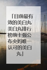目前最有效的美白丸美白丸排行榜前十强公布央妈唯一认可的美白丸