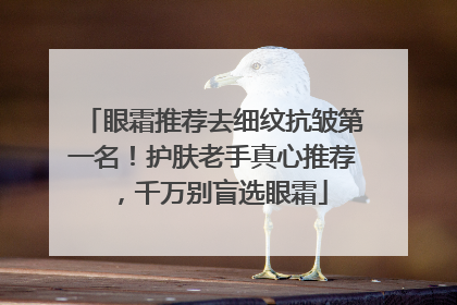 眼霜推荐去细纹抗皱第一名！护肤老手真心推荐，千万别盲选眼霜