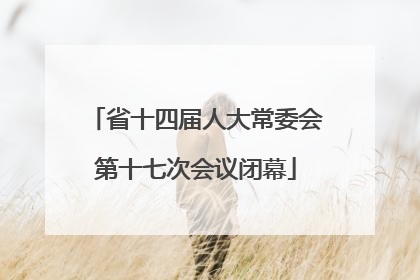 省十四届人大常委会第十七次会议闭幕