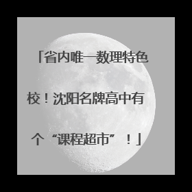 省内唯一数理特色校！沈阳名牌高中有个“课程超市”！