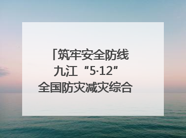 筑牢安全防线 九江“5·12”全国防灾减灾综合演练在瑞昌举行（组图｜视频）