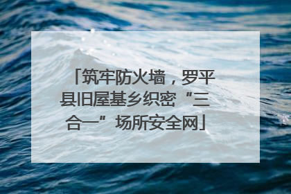 筑牢防火墙，罗平县旧屋基乡织密“三合一”场所安全网
