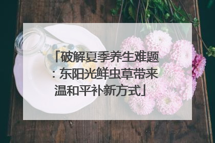 破解夏季养生难题：东阳光鲜虫草带来温和平补新方式