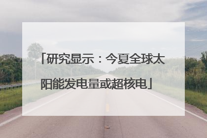 研究显示：今夏全球太阳能发电量或超核电