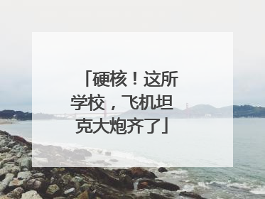 硬核！这所学校，飞机坦克大炮齐了