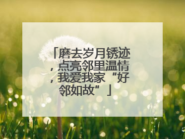 磨去岁月锈迹，点亮邻里温情，我爱我家“好邻如故”