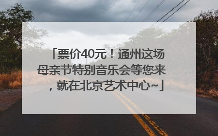 票价40元！通州这场母亲节特别音乐会等您来，就在北京艺术中心~