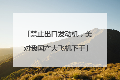 禁止出口发动机，美对我国产大飞机下手