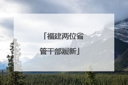 福建两位省管干部履新