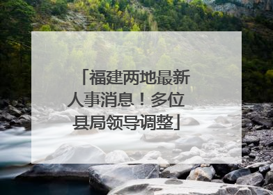 福建两地最新人事消息！多位县局领导调整