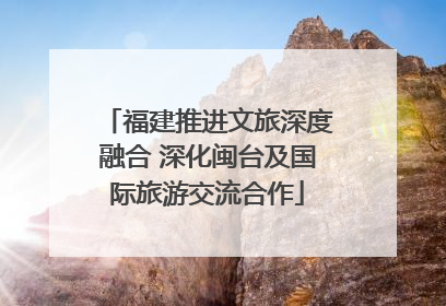 福建推进文旅深度融合 深化闽台及国际旅游交流合作