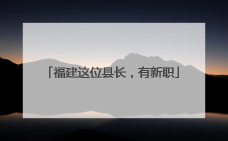 福建这位县长，有新职