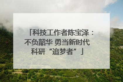 科技工作者陈宝泽：不负韶华 勇当新时代科研“追梦者”