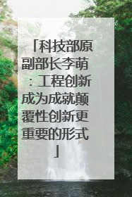 科技部原副部长李萌：工程创新成为成就颠覆性创新更重要的形式
