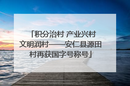 积分治村 产业兴村 文明润村——安仁县源田村再获国字号称号