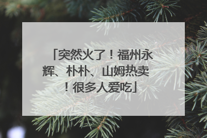 突然火了！福州永辉、朴朴、山姆热卖！很多人爱吃