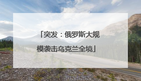 突发：俄罗斯大规模袭击乌克兰全境