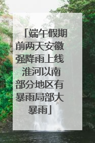 端午假期前两天安徽强降雨上线 淮河以南部分地区有暴雨局部大暴雨