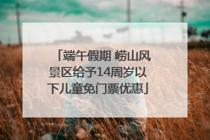 端午假期 崂山风景区给予14周岁以下儿童免门票优惠