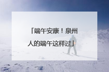 端午安康！泉州人的端午这样过